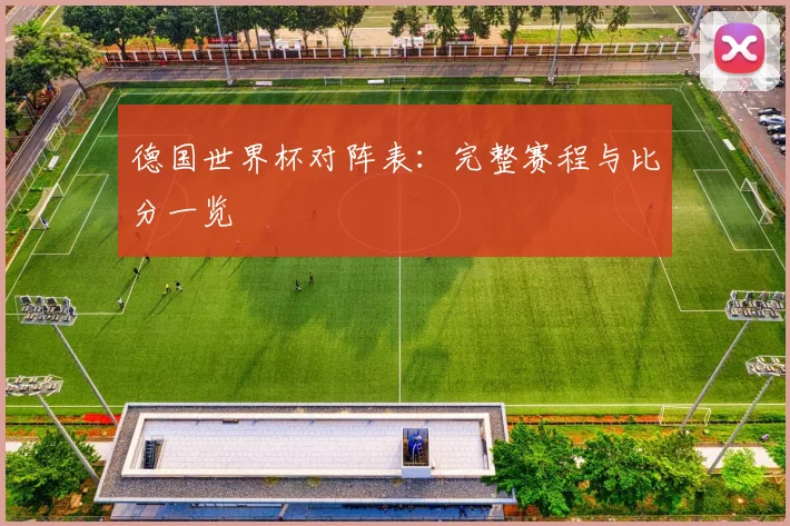 德国世界杯对阵表：完整赛程与比分一览