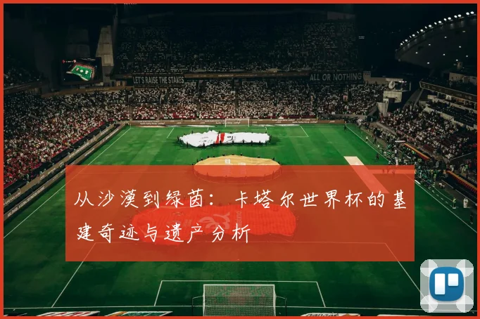 从沙漠到绿茵：卡塔尔世界杯的基建奇迹与遗产分析