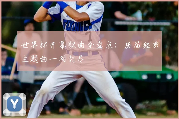 世界杯开幕歌曲全盘点：历届经典主题曲一网打尽