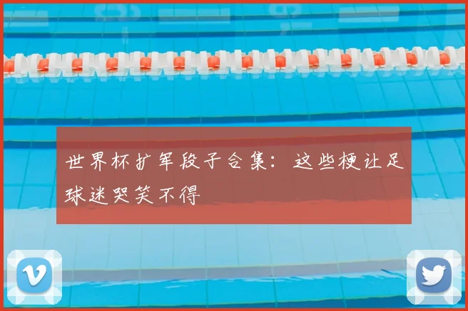 世界杯扩军段子合集：这些梗让足球迷哭笑不得