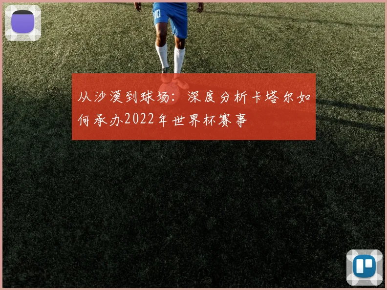 从沙漠到球场：深度分析卡塔尔如何承办2022年世界杯赛事