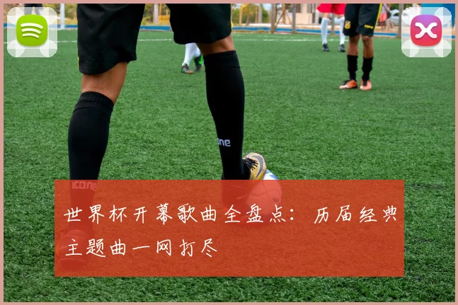世界杯开幕歌曲全盘点：历届经典主题曲一网打尽