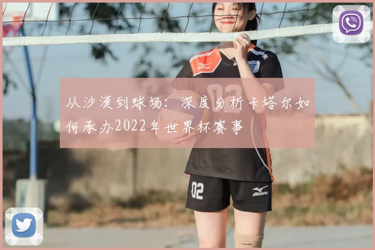 从沙漠到球场：深度分析卡塔尔如何承办2022年世界杯赛事