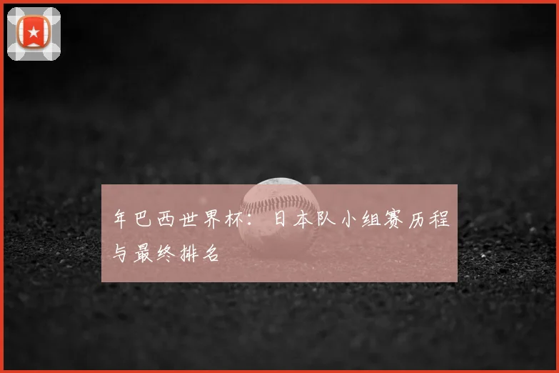 年巴西世界杯：日本队小组赛历程与最终排名