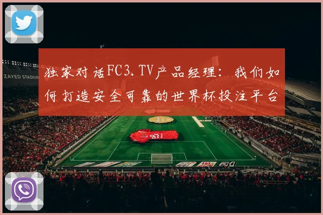 独家对话FC3.TV产品经理：我们如何打造安全可靠的世界杯投注平台