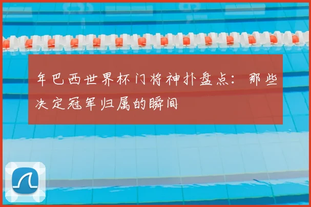 年巴西世界杯门将神扑盘点：那些决定冠军归属的瞬间