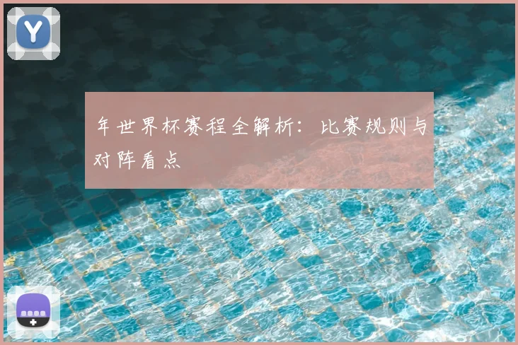 年世界杯赛程全解析：比赛规则与对阵看点