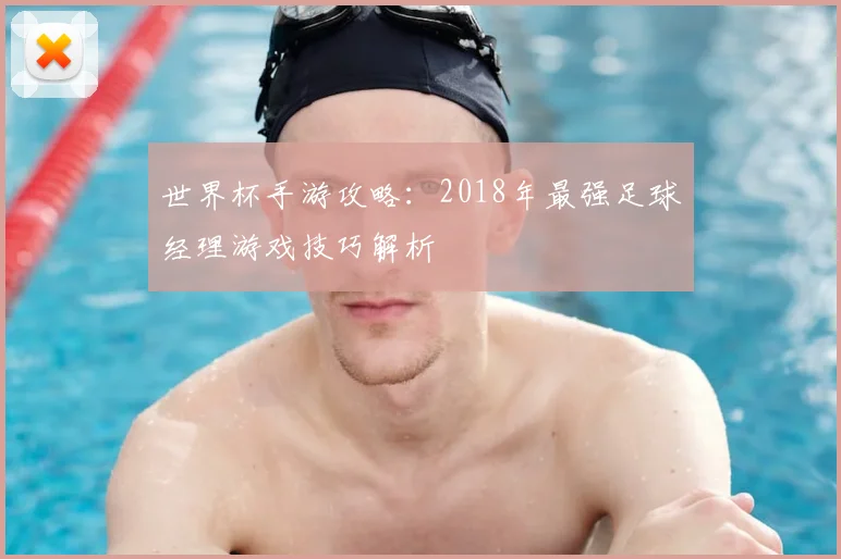世界杯手游攻略：2018年最强足球经理游戏技巧解析