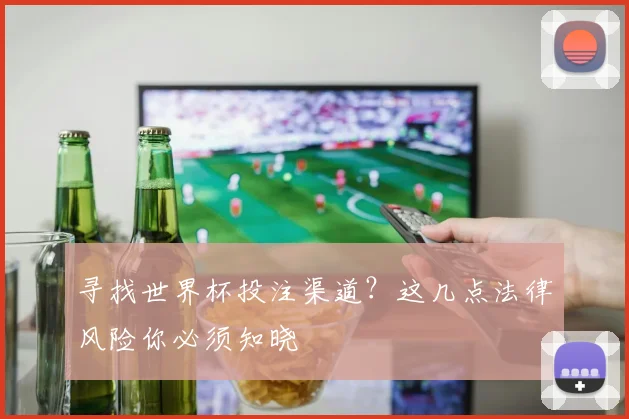 寻找世界杯投注渠道？这几点法律风险你必须知晓