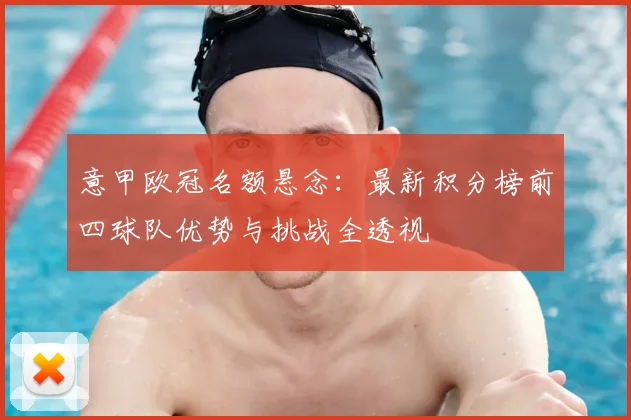 意甲欧冠名额悬念：最新积分榜前四球队优势与挑战全透视