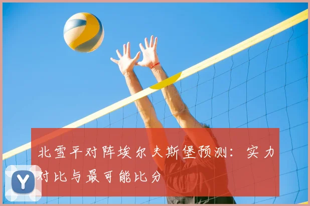 北雪平对阵埃尔夫斯堡预测：实力对比与最可能比分