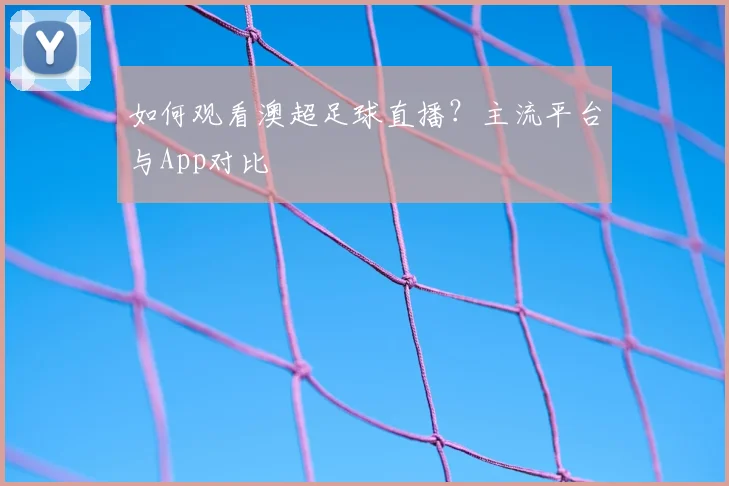 如何观看澳超足球直播？主流平台与App对比