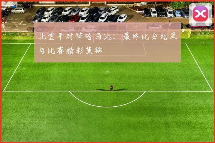 北雪平对阵哈马比：最终比分结果与比赛精彩集锦
