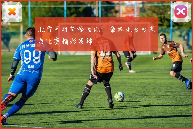 北雪平对阵哈马比：最终比分结果与比赛精彩集锦