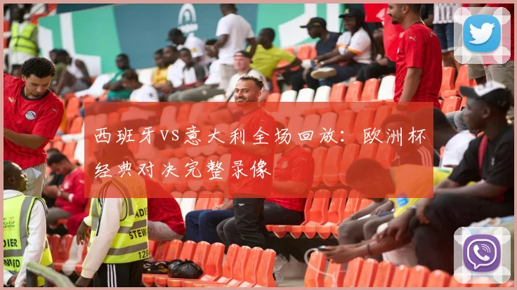 西班牙vs意大利全场回放：欧洲杯经典对决完整录像