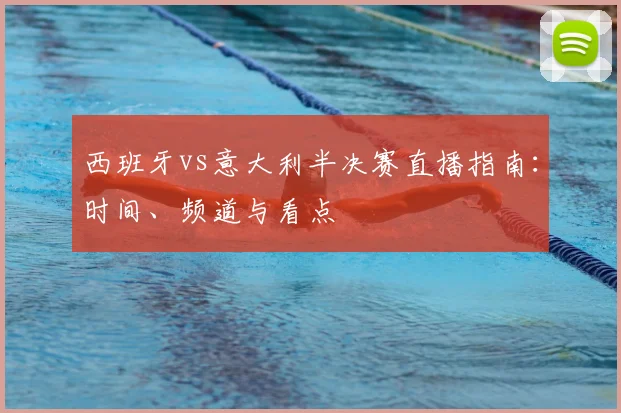 西班牙vs意大利半决赛直播指南：时间、频道与看点