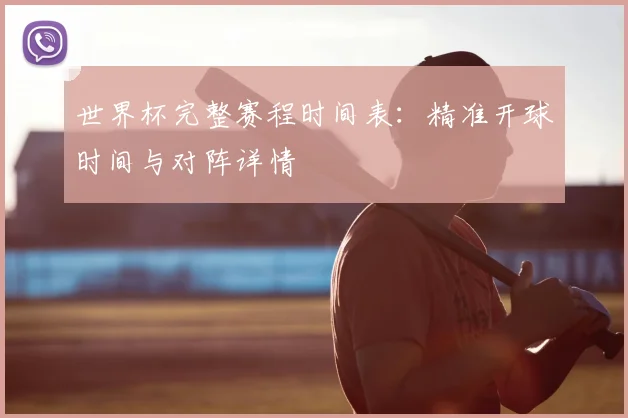 世界杯完整赛程时间表：精准开球时间与对阵详情