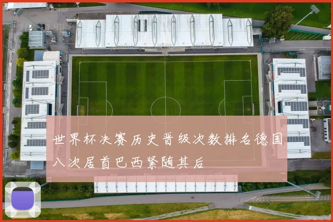 世界杯决赛历史晋级次数排名德国八次居首巴西紧随其后