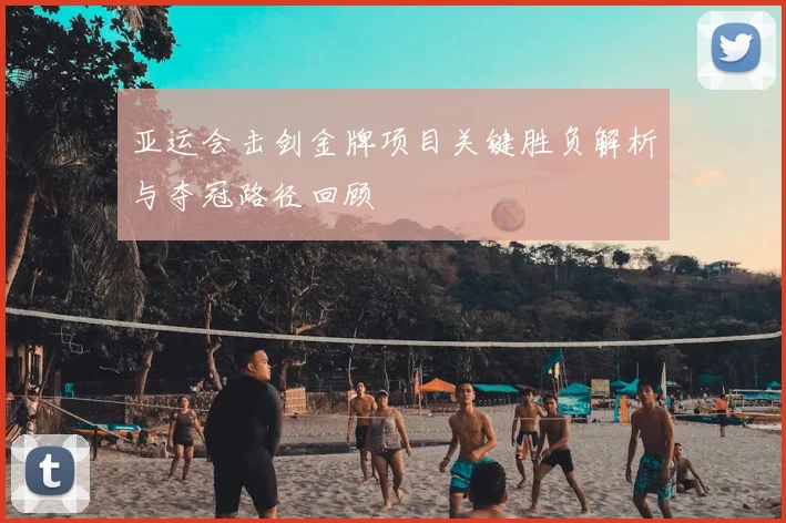 亚运会击剑金牌项目关键胜负解析与夺冠路径回顾