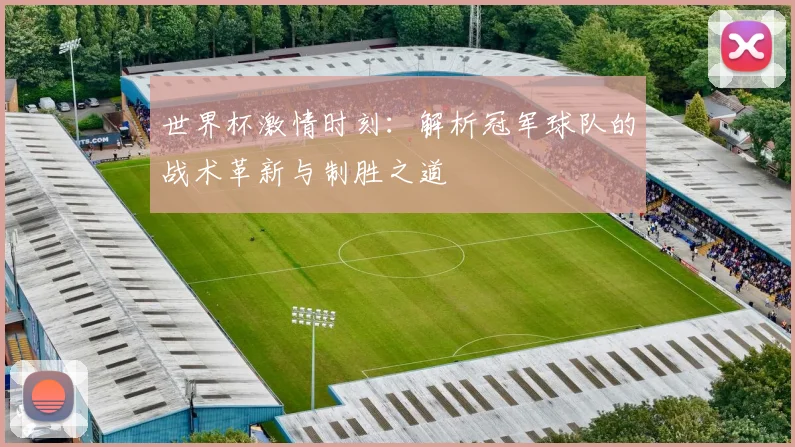 世界杯激情时刻：解析冠军球队的战术革新与制胜之道